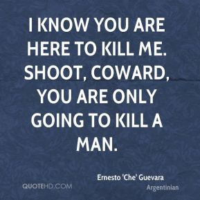 ... are here to kill me. Shoot, coward, you are only going to kill a man