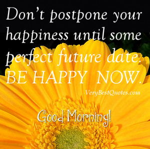 Inspirational Good Morning quote – Don’t postpone your happiness