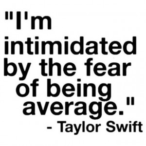 intimidated by the fear of being average.