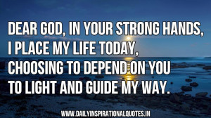 Dear God, in your strong hands, i place my life today, choosing to ...