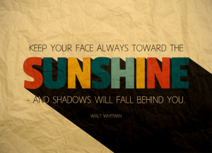... Face Always Toward The Sunshine – And Shadows Will Fall Behind You