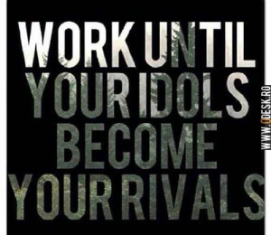Work until your idols become your rivals. #workhard