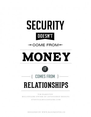 Security doesn't come from money, it comes from relationships. Tim ...