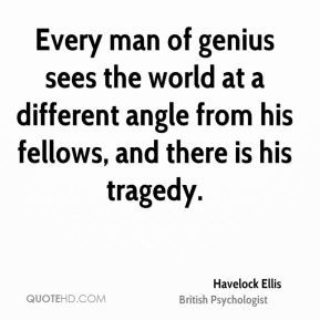 Havelock Ellis - Every man of genius sees the world at a different ...