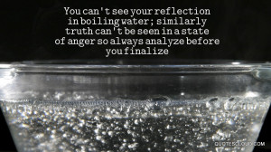 You can't see your reflection in boiling water; similarly truth can't ...