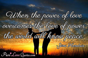When the power of love overcomes the love of power the world will know ...