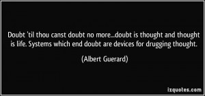 Doubt 'til thou canst doubt no more...doubt is thought and thought is ...