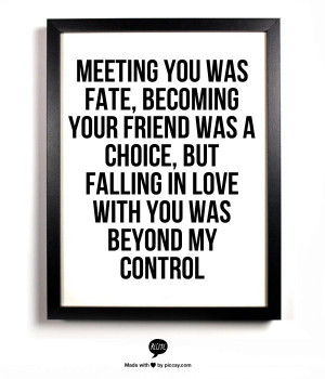 Meeting you was fate, becoming your friend was a choice, but falling ...