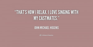 That's how I relax. I love singing with my castmates.