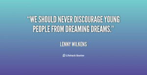We should never discourage young people from dreaming dreams.”