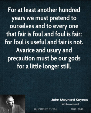 For at least another hundred years we must pretend to ourselves and to ...