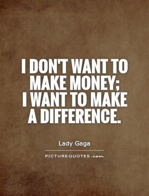 ... don't want to make money; I want to make a difference Picture Quote #1