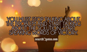 You must stop talking about the problem and start talking about the ...