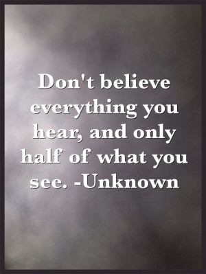 ... Don't believe everything you hear, and only half of what you see