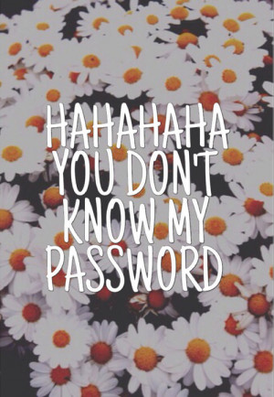 HAHAHAHA YOU DON'T KNOW MY PASSWORD