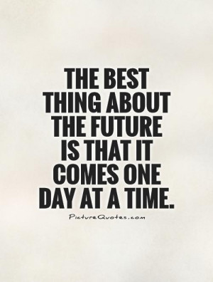 ... about the future is that it comes one day at a time Picture Quote #1