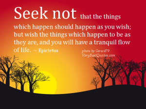 Seek not that the things which happen should happen as you wish; but ...