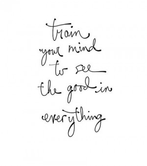 Train you mind to see the good in everything