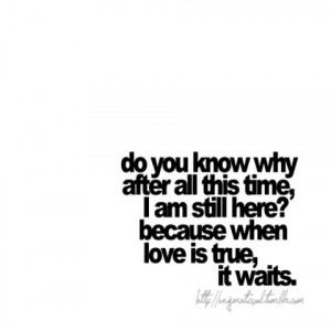 am still here because when love is true, it waits