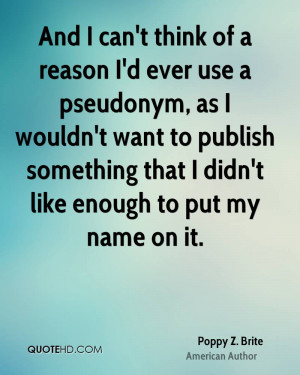 And I can't think of a reason I'd ever use a pseudonym, as I wouldn't ...