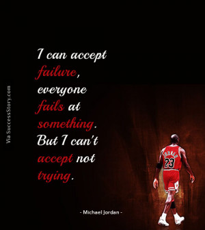 can accept failure, everyone fails at something. But I can't ...