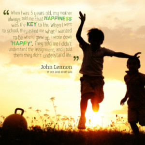 When I was 5 years old, my mother always told me that happiness was ...