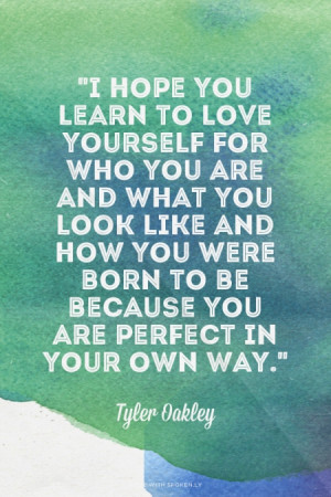 hope you learn to love yourself for who you are and what you look ...