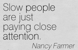 Slow People Are Just Paying Close Attention. - Nancy Farmer