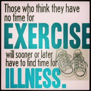 Exercise! From Pinterest A quote saying that if one doesn't exercise ...