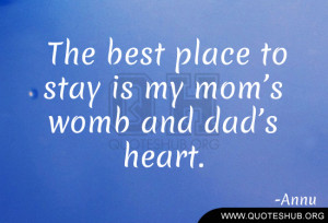 The best place to stay is my mom’s womb and dad’s heart. – Annu