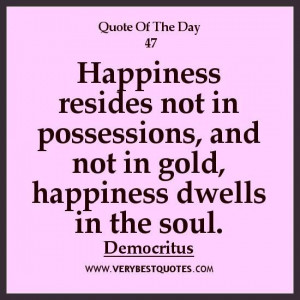 ... quote of the day happiness resides not in possessions and not in gold