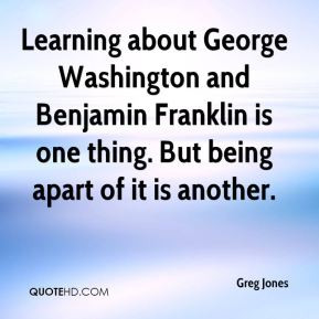 Greg Jones - Learning about George Washington and Benjamin Franklin is ...