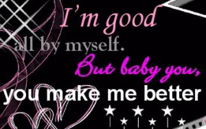 good all by myself. But baby you, you make me better photo 216.jpg