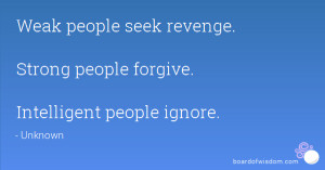 Weak people seek revenge. Strong people forgive. Intelligent people ...