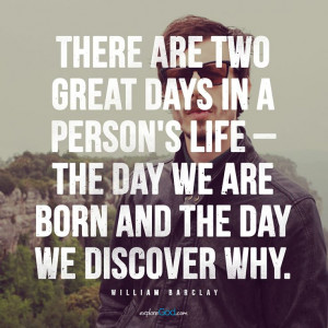 ... we are born and the day we discover why.” - William Barclay #quote