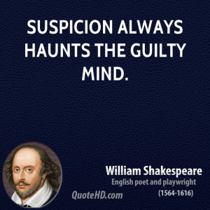 Suspicion always haunts the guilty mind.