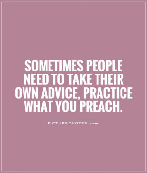 ... to take their own advice, practice what you preach. Picture Quote #1