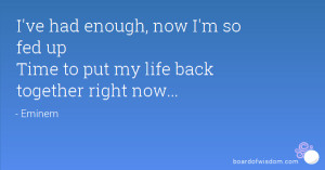 ve had enough, now I'm so fed up Time to put my life back together ...