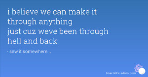 ... can make it through anything just cuz weve been through hell and back