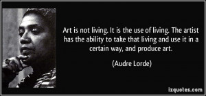 Art is not living. It is the use of living. The artist has the ability ...