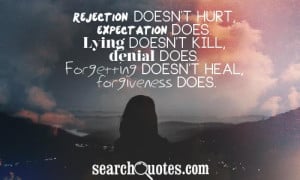Rejection doesn't hurt, expectation does. Lying doesn't kill, denial ...