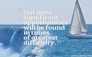 Our most significant opportunities will be found in times of greatest ...