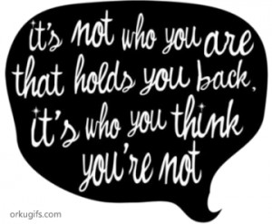 It's not who you are that holds you back, it's who you think you're ...
