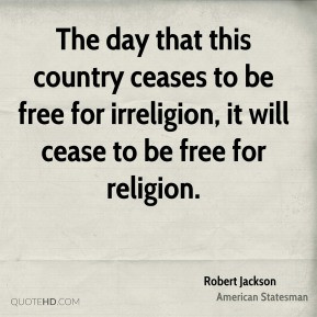 ... irreligion, it will cease to be free for religion. - Robert Jackson