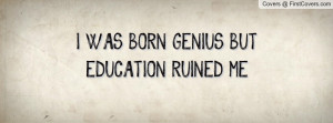 WAS BORN GENIUS BUT EDUCATION RUINED Profile Facebook Covers