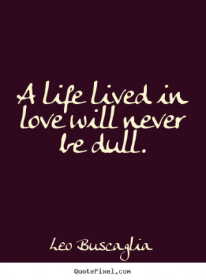 Leo Buscaglia Quotes - A life lived in love will never be dull.