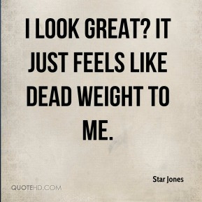 Star Jones - I look great? It just feels like dead weight to me.