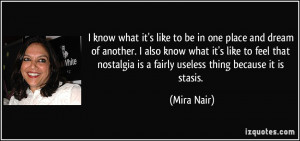 ... nostalgia is a fairly useless thing because it is stasis. - Mira Nair