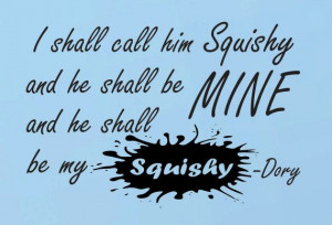 shall call him squishy and he shall be MINE and he shall be my ...