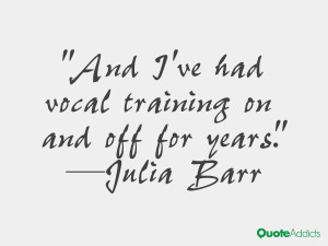 julia barr quotes and i ve had vocal training on and off for years ...